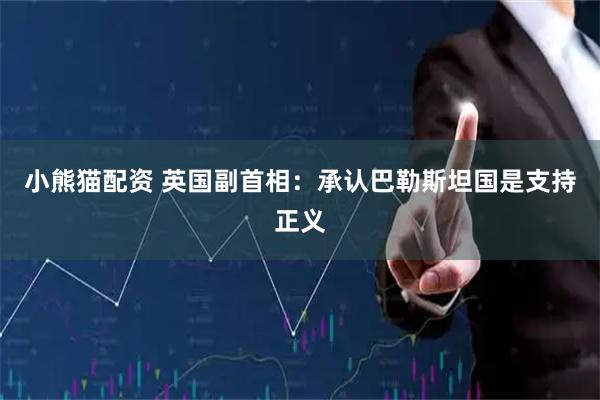 小熊猫配资 英国副首相：承认巴勒斯坦国是支持正义