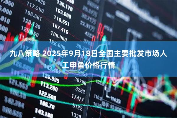 九八策略 2025年9月18日全国主要批发市场人工甲鱼价格行情