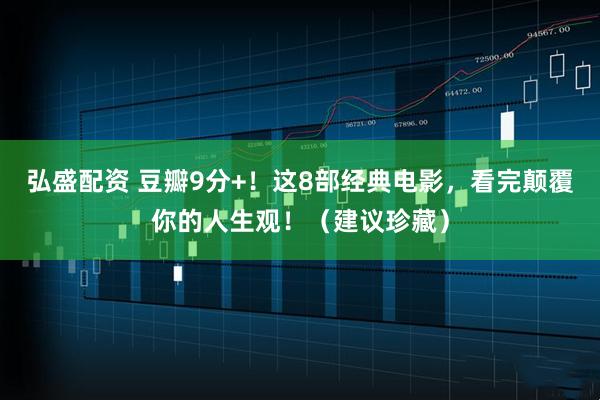 弘盛配资 豆瓣9分+！这8部经典电影，看完颠覆你的人生观！（建议珍藏）