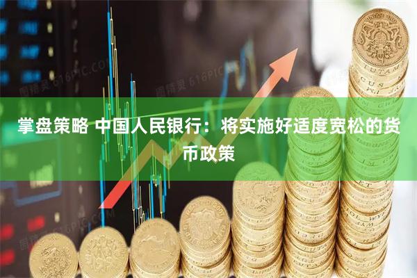 掌盘策略 中国人民银行：将实施好适度宽松的货币政策
