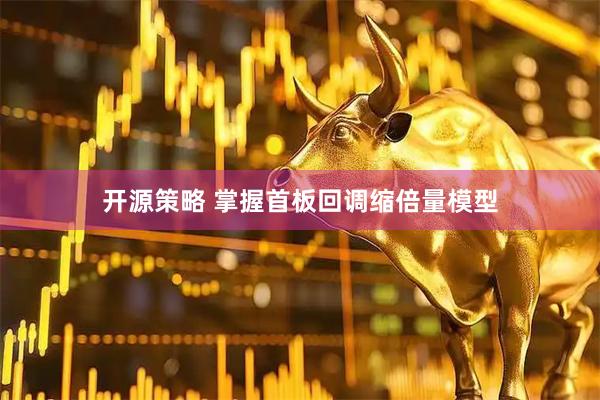 开源策略 掌握首板回调缩倍量模型