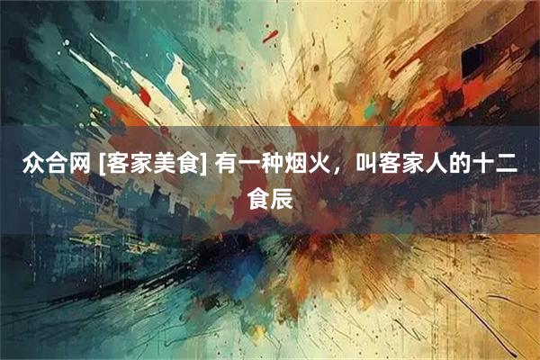 众合网 [客家美食] 有一种烟火，叫客家人的十二食辰