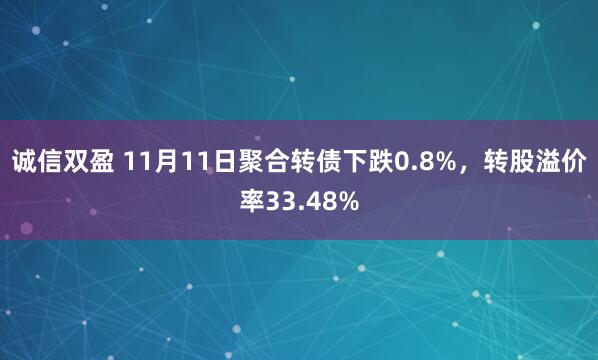 诚信双盈 11月11日聚合转债下跌0.8%，转股溢价率33.48%