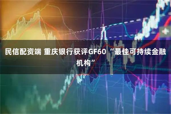 民信配资端 重庆银行获评GF60 “最佳可持续金融机构”