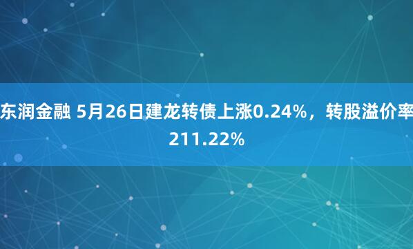 东润金融 5月26日建龙转债上涨0.24%，转股溢价率211.22%