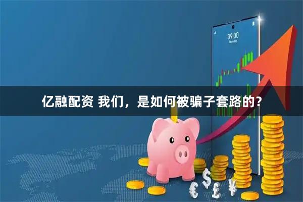 亿融配资 我们，是如何被骗子套路的？