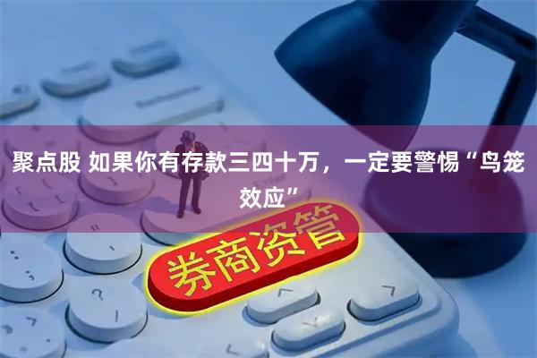 聚点股 如果你有存款三四十万，一定要警惕“鸟笼效应”