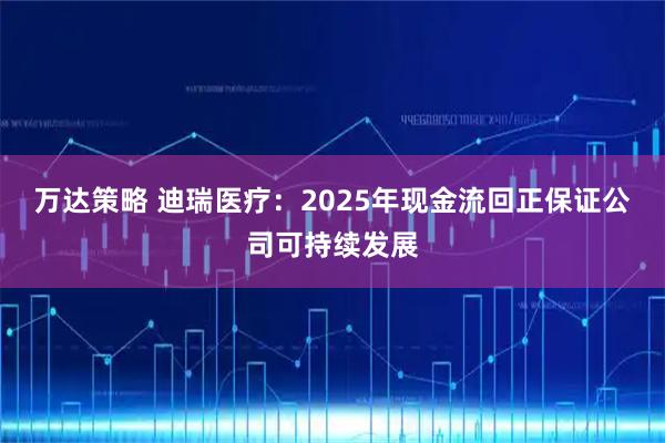 万达策略 迪瑞医疗：2025年现金流回正保证公司可持续发展