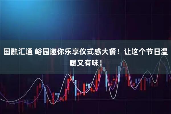 国融汇通 峪园邀你乐享仪式感大餐！让这个节日温暖又有味！