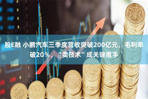 股E融 小鹏汽车三季度营收突破200亿元，毛利率破20％，“卖技术”成关键推手