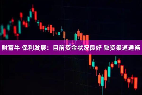 财富牛 保利发展：目前资金状况良好 融资渠道通畅