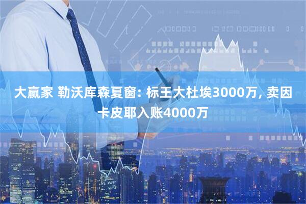 大赢家 勒沃库森夏窗: 标王大杜埃3000万, 卖因卡皮耶入账4000万