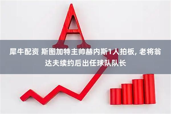 犀牛配资 斯图加特主帅赫内斯1人拍板, 老将翁达夫续约后出任球队队长